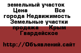 . земельный участок  › Цена ­ 300 000 - Все города Недвижимость » Земельные участки продажа   . Крым,Гвардейское